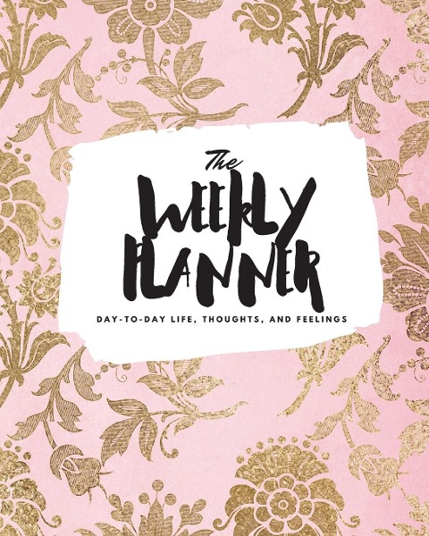 The Weekly Planner: Day-To-Day Life, Thoughts, and Feelings (8x10 Softcover Planner)