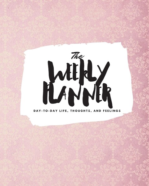 The Weekly Planner: Day-To-Day Life, Thoughts, and Feelings (8x10 Softcover Planner)