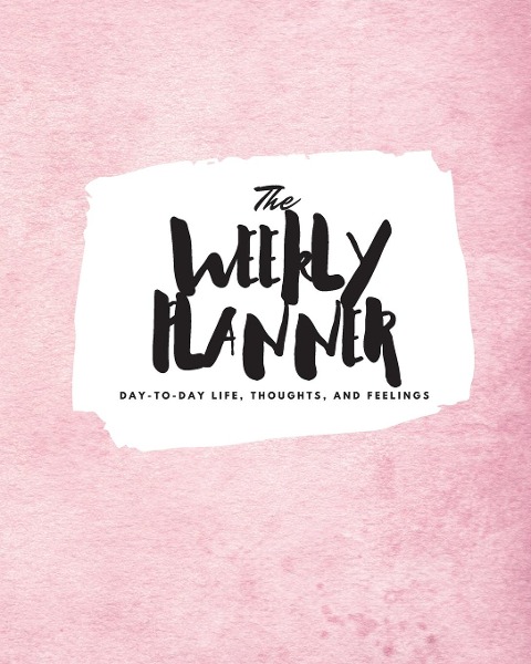 The Weekly Planner: Day-To-Day Life, Thoughts, and Feelings (8x10 Softcover Planner)