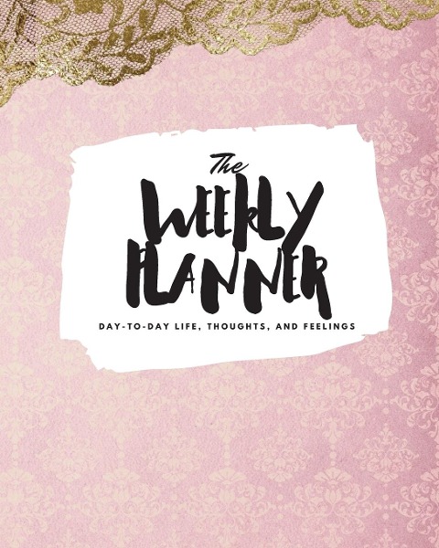 The Weekly Planner: Day-To-Day Life, Thoughts, and Feelings (8x10 Softcover Planner)