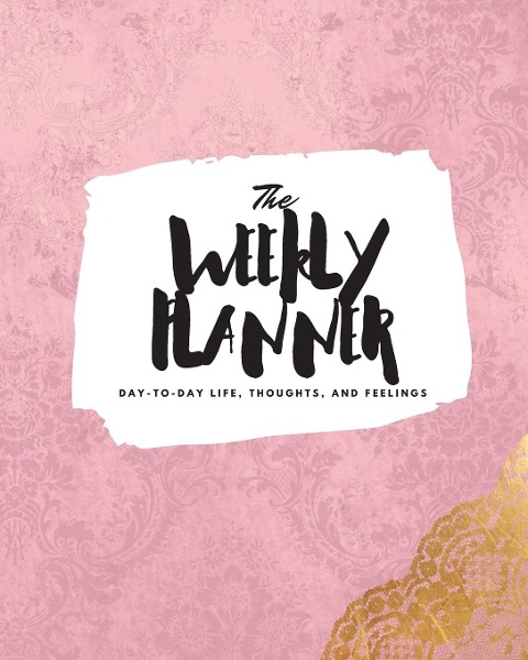 The Weekly Planner: Day-To-Day Life, Thoughts, and Feelings (8x10 Softcover Planner)