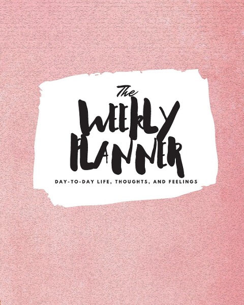 The Weekly Planner: Day-To-Day Life, Thoughts, and Feelings (8x10 Softcover Planner)
