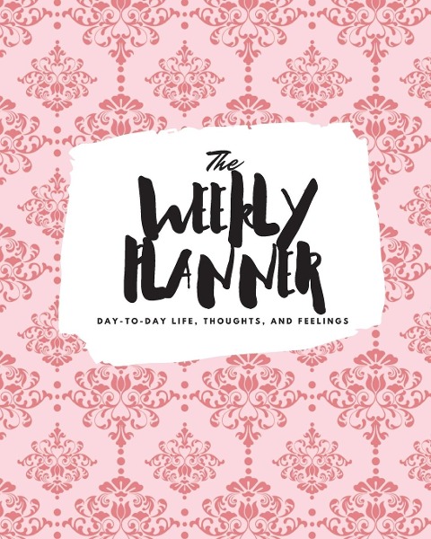 The Weekly Planner: Day-To-Day Life, Thoughts, and Feelings (8x10 Softcover Planner)