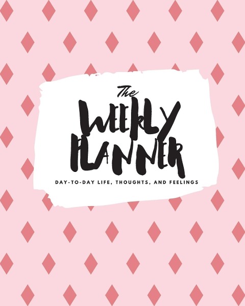 The Weekly Planner: Day-To-Day Life, Thoughts, and Feelings (8x10 Softcover Planner)