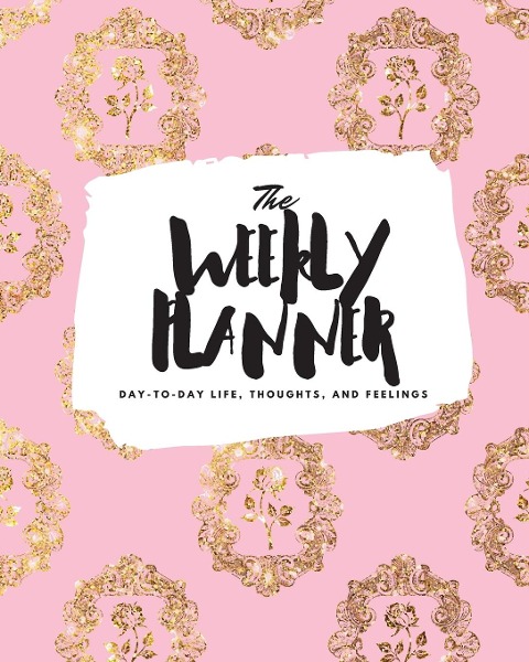 The Weekly Planner: Day-To-Day Life, Thoughts, and Feelings (8x10 Softcover Planner)