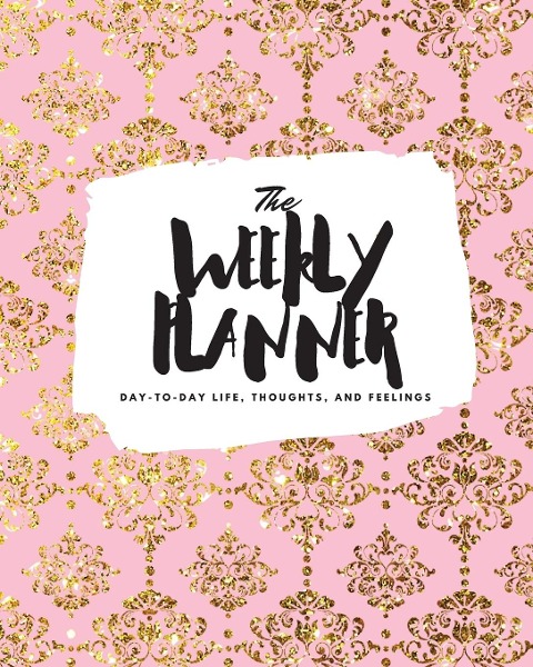 The Weekly Planner: Day-To-Day Life, Thoughts, and Feelings (8x10 Softcover Planner)