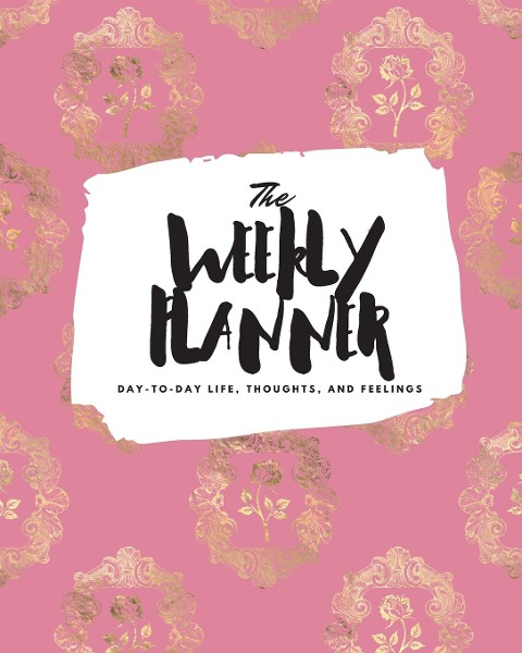 The Weekly Planner: Day-To-Day Life, Thoughts, and Feelings (8x10 Softcover Planner)