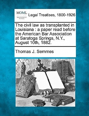 The civil law as transplanted in Louisiana: a paper read before the American Bar Association at Saratoga Springs, N.Y., August 10th, 1882.