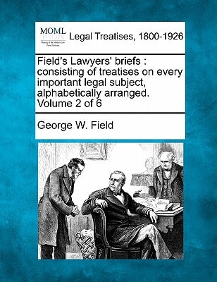 Field's Lawyers' briefs: consisting of treatises on every important legal subject, alphabetically arranged. Volume 2 of 6