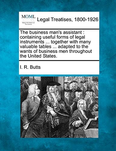 The business man's assistant: containing useful forms of legal instruments ... together with many valuable tables ... adapted to the wants of business men throughout the United States.
