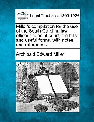 Miller's compilation for the use of the South-Carolina law officer: rules of court, fee bills, and useful forms, with notes and references.