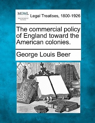 The commercial policy of England toward the American colonies.