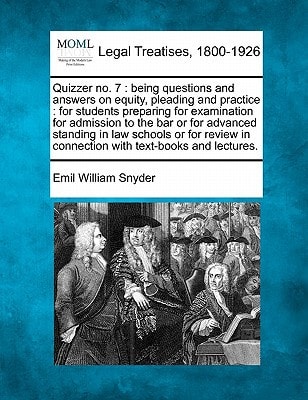 Quizzer no. 7: being questions and answers on equity, pleading and practice : for students preparing for examination for admission to the bar or for ... in connection with text-books and lectures.