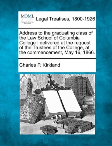Address to the graduating class of the Law School of Columbia College: delivered at the request of the Trustees of the College, at the commencement, May 16, 1866.