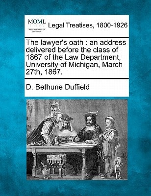 The lawyer's oath: an address delivered before the class of 1867 of the Law Department, University of Michigan, March 27th, 1867.