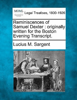 Reminiscences of Samuel Dexter: originally written for the Boston Evening Transcript.