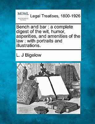 Bench and bar: a complete digest of the wit, humor, asperities, and amenities of the law : with portraits and illustrations.