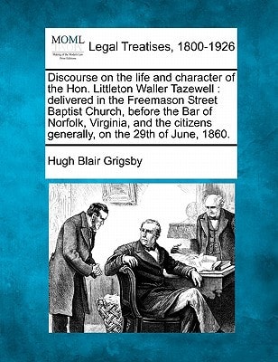 Discourse on the life and character of the Hon. Littleton Waller Tazewell: delivered in the Freemason Street Baptist Church, before the Bar of ... generally, on the 29th of June, 1860.