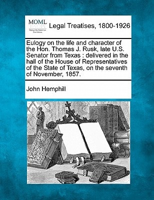Eulogy on the life and character of the Hon. Thomas J. Rusk, late U.S. Senator from Texas: delivered in the hall of the House of Representatives of ... of Texas, on the seventh of November, 1857.