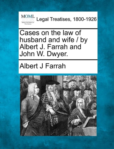 Cases on the law of husband and wife / by Albert J. Farrah and John W. Dwyer.