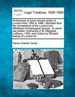 Ordinances of some secular guilds of London from 1354 to 1496: reprinted from the transactions of the London and Middlesex Archeological Society : to ... and Orders by Richard, bishop of London for