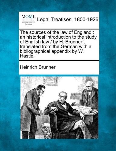 The sources of the law of England: an historical introduction to the study of English law / by H. Brunner ; translated from the German with a bibliographical appendix by W. Hastie.