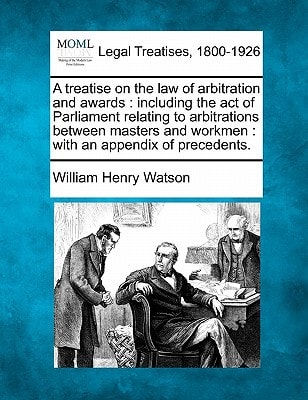 A treatise on the law of arbitration and awards: including the act of Parliament relating to arbitrations between masters and workmen : with an appendix of precedents.