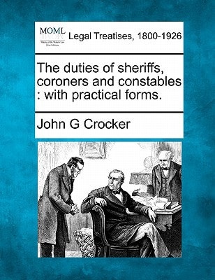 The duties of sheriffs, coroners and constables: with practical forms.