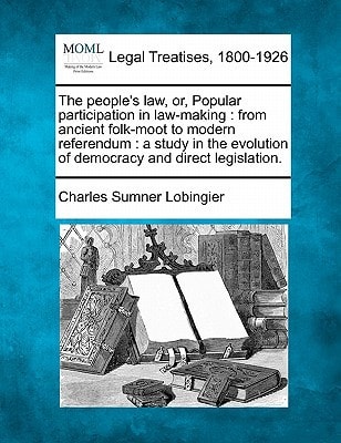 The people's law, or, Popular participation in law-making: from ancient folk-moot to modern referendum : a study in the evolution of democracy and direct legislation.