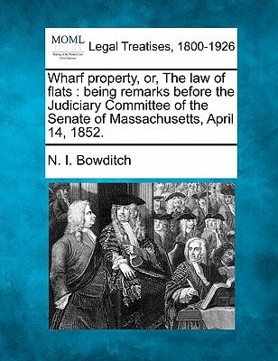 Wharf property, or, The law of flats: being remarks before the Judiciary Committee of the Senate of Massachusetts, April 14, 1852.