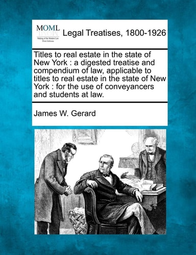 Titles to real estate in the state of New York: a digested treatise and compendium of law, applicable to titles to real estate in the state of New ... the use of conveyancers and students at law.