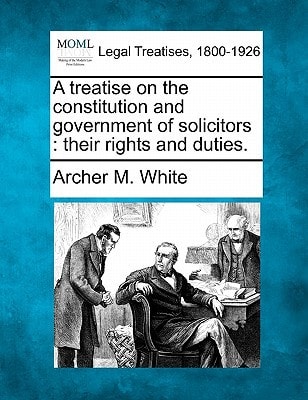 A treatise on the constitution and government of solicitors: their rights and duties.