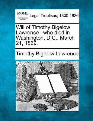 Will of Timothy Bigelow Lawrence: who died in Washington, D.C., March 21, 1869.
