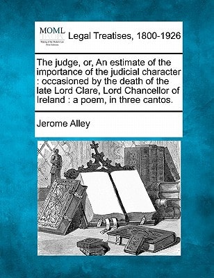 The judge, or, An estimate of the importance of the judicial character: occasioned by the death of the late Lord Clare, Lord Chancellor of Ireland : a poem, in three cantos.