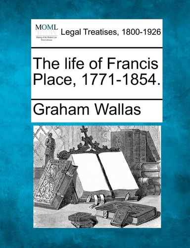 The life of Francis Place, 1771-1854.