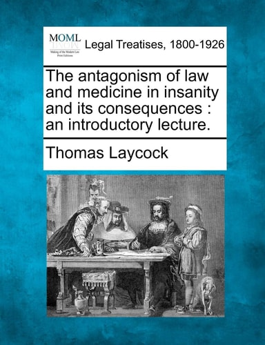 The antagonism of law and medicine in insanity and its consequences: an introductory lecture.