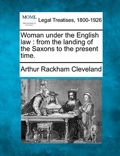 Woman under the English law: from the landing of the Saxons to the present time.