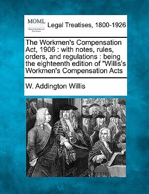 The Workmen's Compensation Act, 1906: with notes, rules, orders, and regulations : being the eighteenth edition of "Willis's Workmen's Compensation Acts