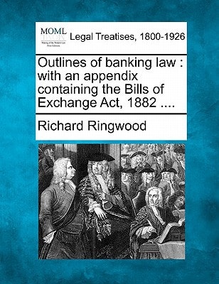 Outlines of banking law: with an appendix containing the Bills of Exchange Act, 1882 ....