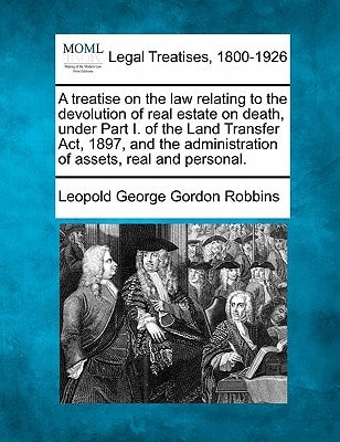 A treatise on the law relating to the devolution of real estate on death, under Part I. of the Land Transfer Act, 1897, and the administration of assets, real and personal.