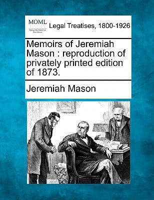 Memoirs of Jeremiah Mason: reproduction of privately printed edition of 1873.