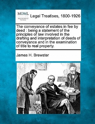 The conveyance of estates in fee by deed: being a statement of the principles of law involved in the drafting and interpretation of deeds of ... in the examination of title to real property.