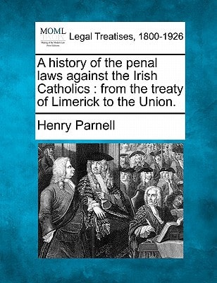 A history of the penal laws against the Irish Catholics: from the treaty of Limerick to the Union.