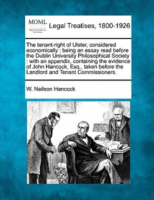 The tenant-right of Ulster, considered economically: being an essay read before the Dublin University Philosophical Society : with an appendix, ... before the Landlord and Tenant Commissioners.