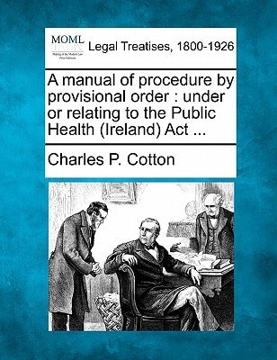 A manual of procedure by provisional order: under or relating to the Public Health (Ireland) Act ...