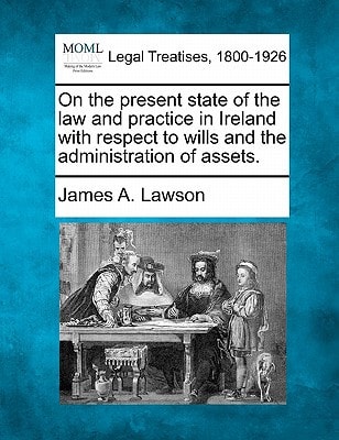 On the present state of the law and practice in Ireland with respect to wills and the administration of assets.
