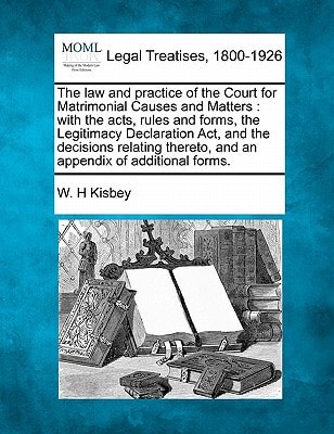 The law and practice of the Court for Matrimonial Causes and Matters: with the acts, rules and forms, the Legitimacy Declaration Act, and the ... thereto, and an appendix of additional forms.