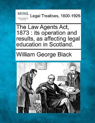 The Law Agents Act, 1873: its operation and results, as affecting legal education in Scotland.