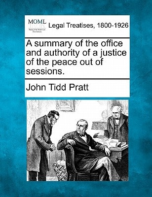 A summary of the office and authority of a justice of the peace out of sessions.