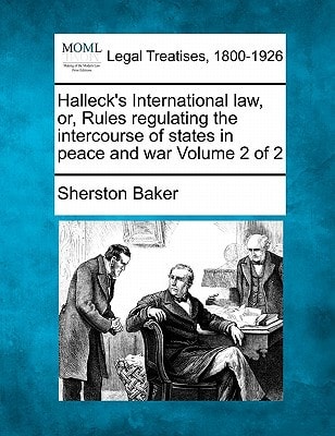 Halleck's International law, or, Rules regulating the intercourse of states in peace and war Volume 2 of 2